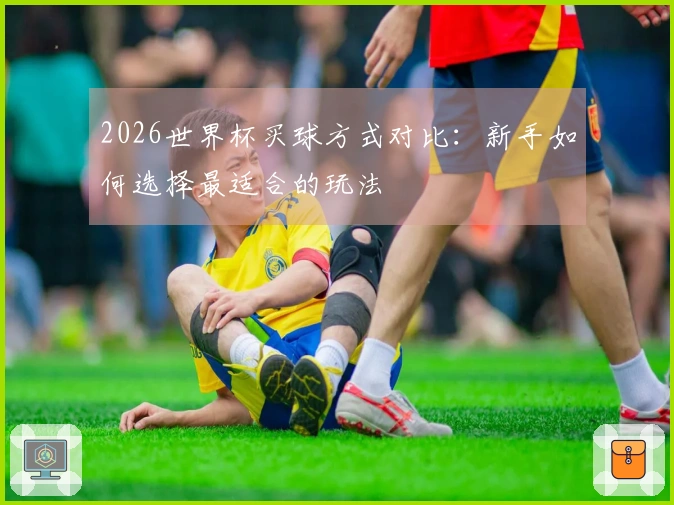 2026世界杯买球方式对比：新手如何选择最适合的玩法