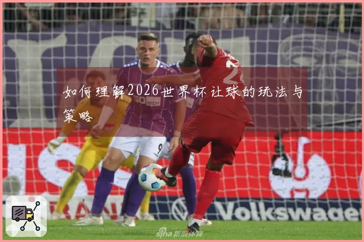 如何理解2026世界杯让球的玩法与策略
