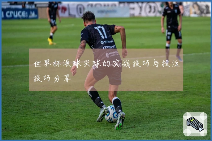世界杯滚球买球的实战技巧与投注技巧分享