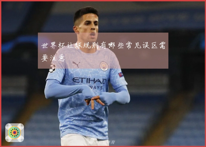 世界杯让球规则有哪些常见误区需要注意
