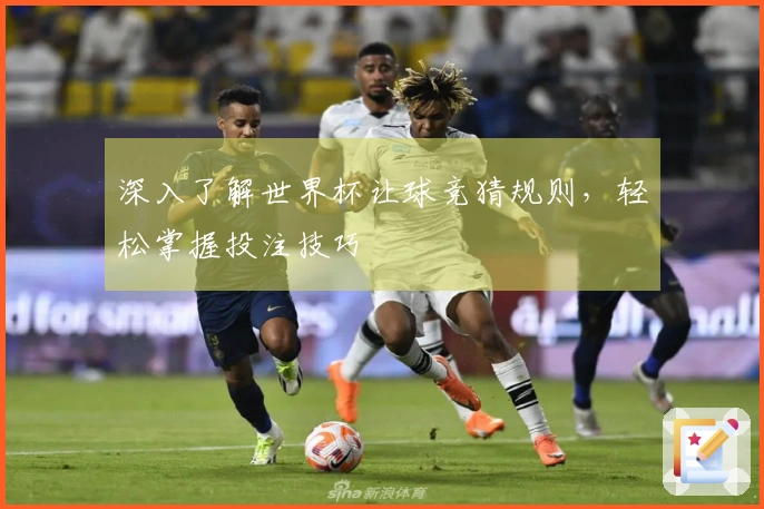 深入了解世界杯让球竞猜规则，轻松掌握投注技巧