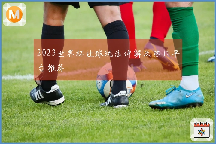 2023世界杯让球玩法详解及热门平台推荐