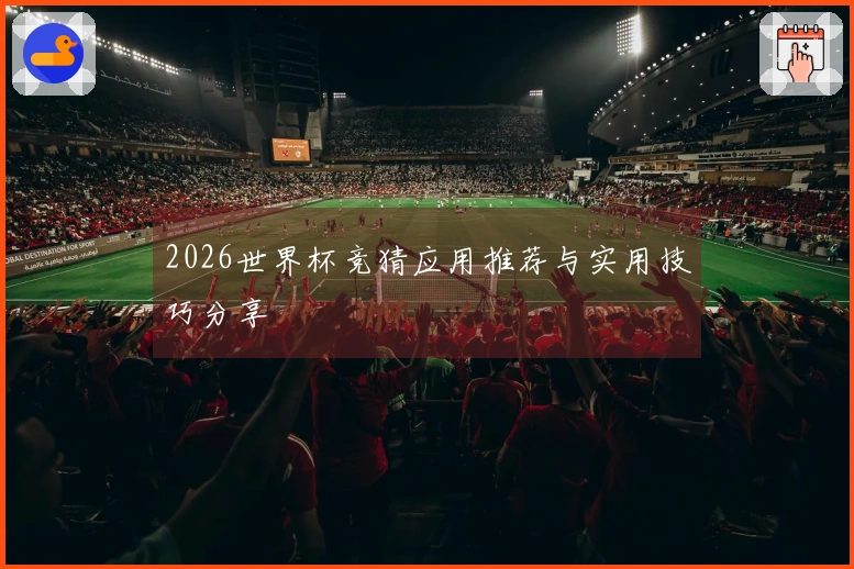 2026世界杯竞猜应用推荐与实用技巧分享