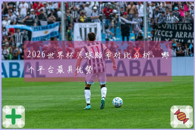 2026世界杯买球赔率对比分析，哪个平台最具优势