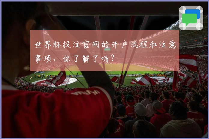 世界杯投注官网的开户流程和注意事项，你了解了吗？
