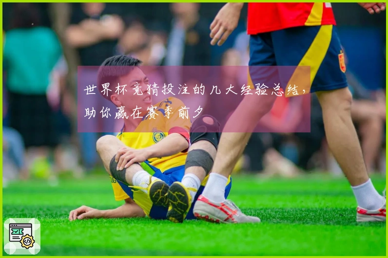 世界杯竞猜投注的几大经验总结，助你赢在赛季前夕