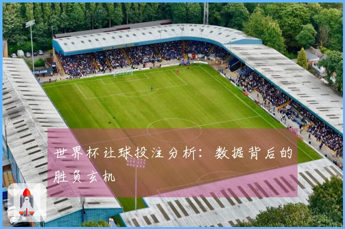 世界杯让球投注分析：数据背后的胜负玄机