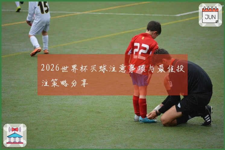 2026世界杯买球注意事项与最佳投注策略分享