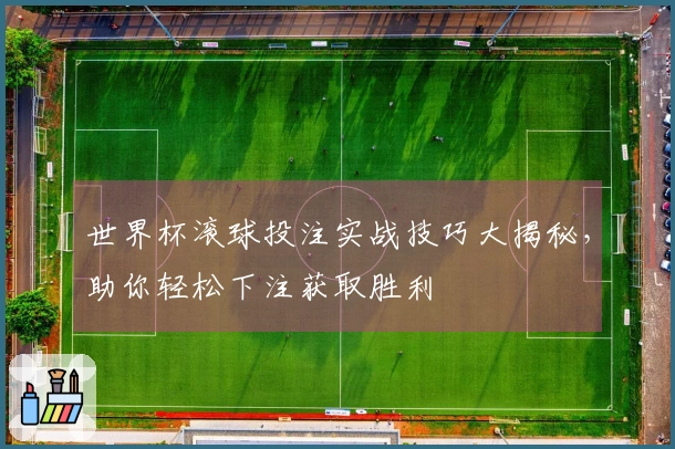 世界杯滚球投注实战技巧大揭秘,助你轻松下注获取胜利