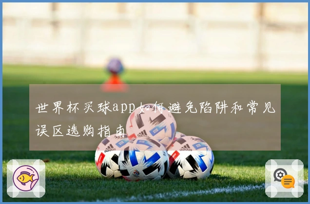世界杯买球app如何避免陷阱和常见误区选购指南