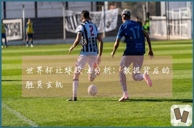 世界杯让球投注分析：数据背后的胜负玄机