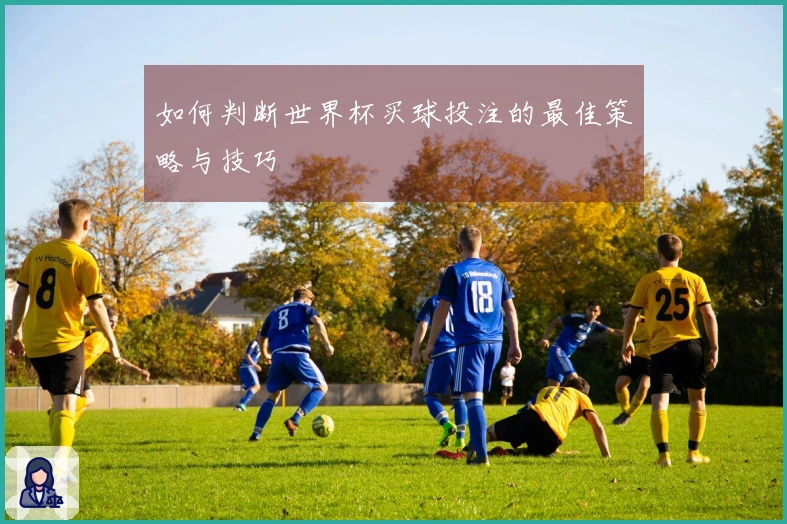如何判断世界杯买球投注的最佳策略与技巧