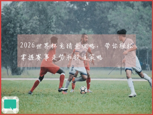 2026世界杯竞猜全攻略，带你轻松掌握赛事走势和投注策略