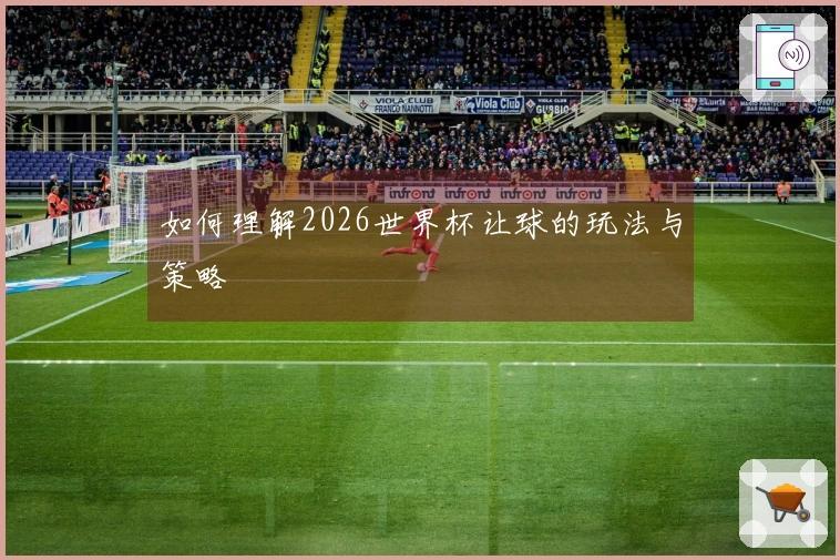 如何理解2026世界杯让球的玩法与策略