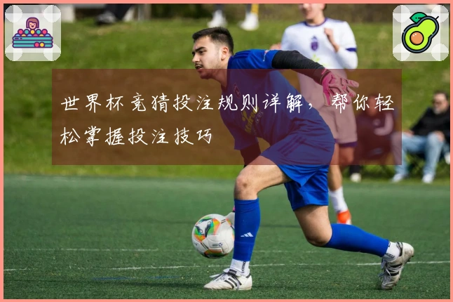 世界杯竞猜投注规则详解，帮你轻松掌握投注技巧