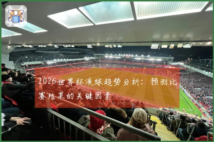 2026世界杯滚球趋势分析：预测比赛结果的关键因素