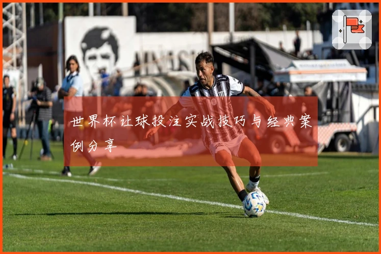 世界杯让球投注实战技巧与经典案例分享