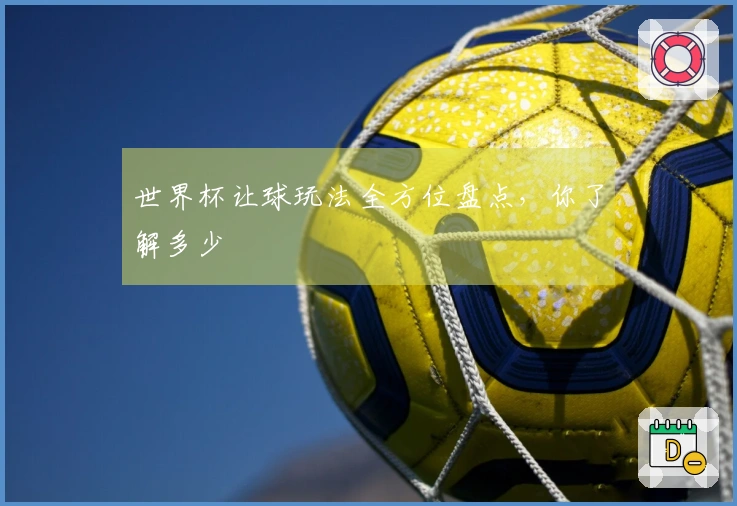 世界杯让球玩法全方位盘点，你了解多少