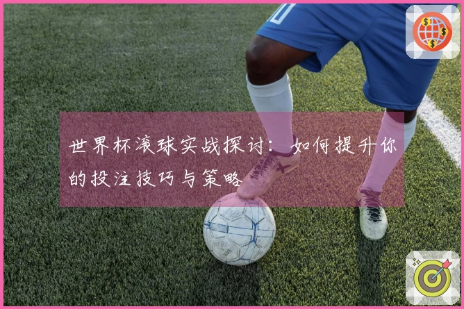 世界杯滚球实战探讨：如何提升你的投注技巧与策略