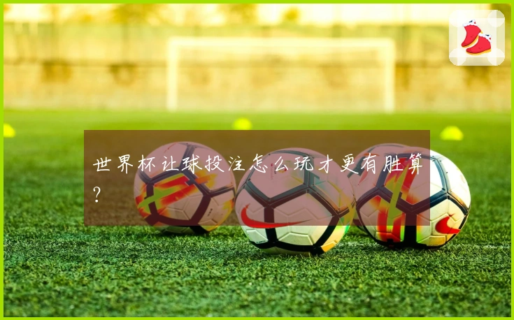 世界杯让球投注怎么玩才更有胜算？