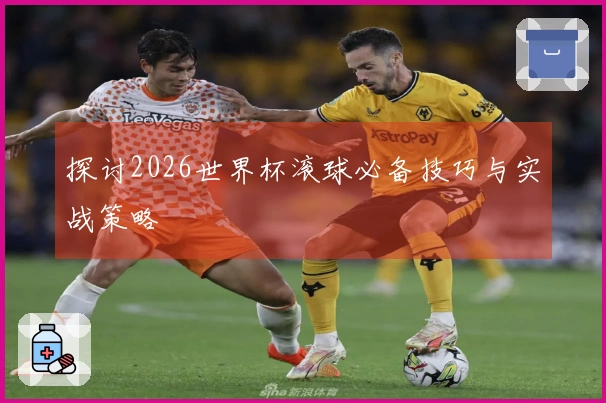 探讨2026世界杯滚球必备技巧与实战策略
