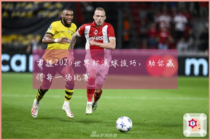 掌握2026世界杯滚球技巧，助你赢得每一场比赛