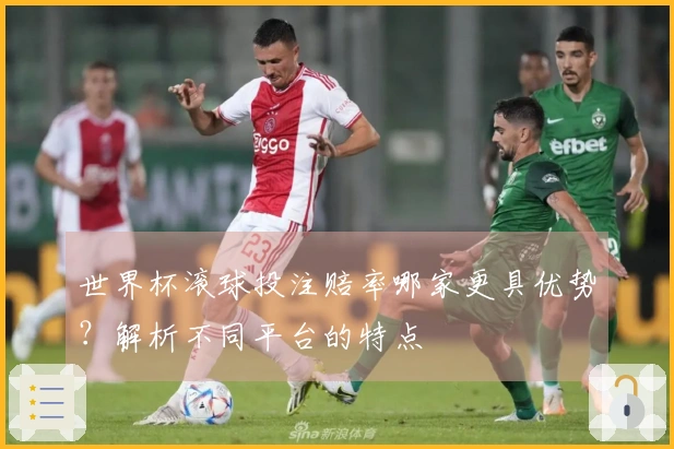 世界杯滚球投注赔率哪家更具优势？解析不同平台的特点