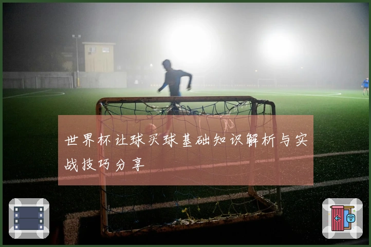 世界杯让球买球基础知识解析与实战技巧分享