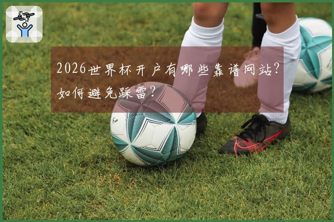 2026世界杯开户有哪些靠谱网站？如何避免踩雷？
