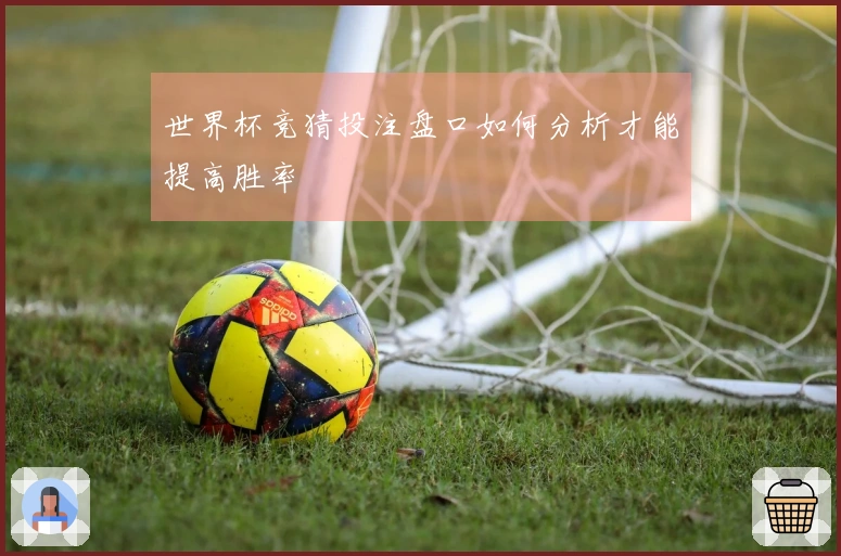 世界杯竞猜投注盘口如何分析才能提高胜率